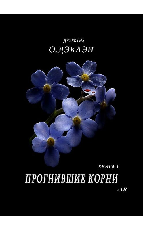 Обложка книги «Прогнившие корни. Книга 1» автора О. Дэкаэна. ISBN 9785449391629.