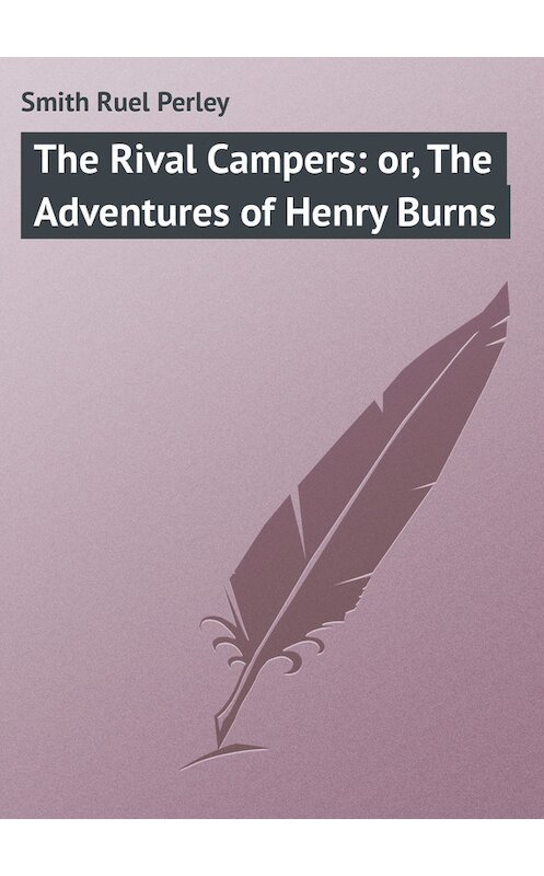 Обложка книги «The Rival Campers: or, The Adventures of Henry Burns» автора Ruel Smith.