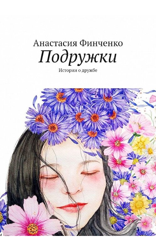 Обложка книги «Подружки. Истории о дружбе» автора Анастасии Финченко. ISBN 9785449828019.