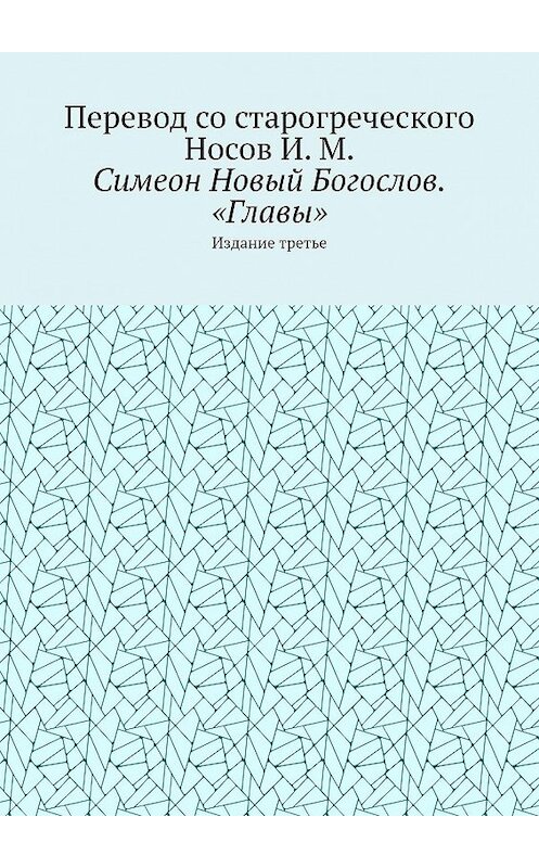 Обложка книги «Симеон Новый Богослов. «Главы». Издание третье» автора И. Носова. ISBN 9785449323484.