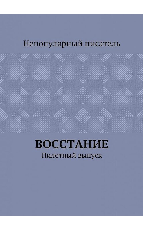 Обложка книги «Восстание. Пилотный выпуск» автора Непопулярного Писателя. ISBN 9785448534294.