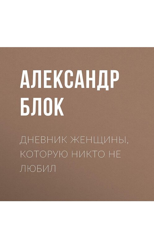 Обложка аудиокниги «Дневник женщины, которую никто не любил» автора Александра Блока.