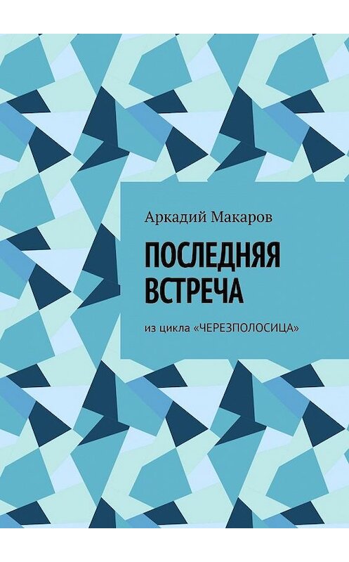 Обложка книги «Последняя встреча. Из цикла «Черезполосица»» автора Аркадия Макарова. ISBN 9785005132611.