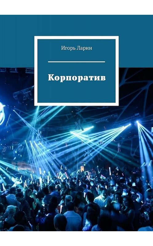 Обложка книги «Корпоратив» автора Игоря Ларина. ISBN 9785449811646.