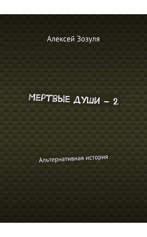 Обложка книги «Мертвые души – 2. Альтернативная история» автора Алексей Зозули. ISBN 9785448365645.