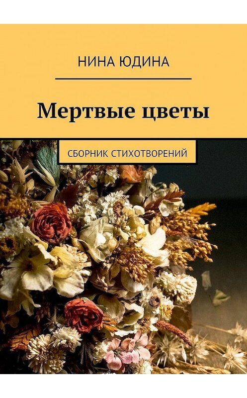 Обложка книги «Мертвые цветы. Сборник стихотворений» автора Ниной Юдины. ISBN 9785448573828.