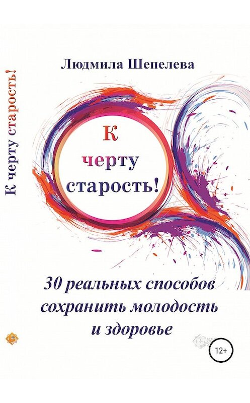 Обложка книги «К черту старость! 30 реальных способов сохранить молодость и здоровье» автора Людмилы Шепелевы издание 2019 года.