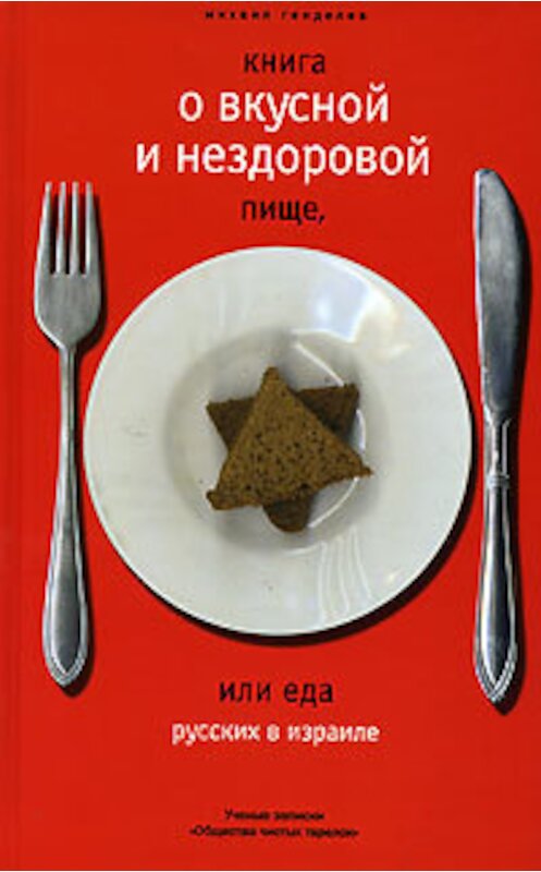 Обложка книги «Книга о вкусной и нездоровой пище, или Еда русских в Израиле» автора Михаила Генделева издание 2006 года. ISBN 9785969109117.