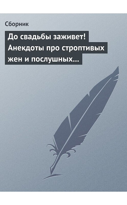 Обложка книги «До свадьбы заживет! Анекдоты про строптивых жен и послушных мужей» автора Сборника.