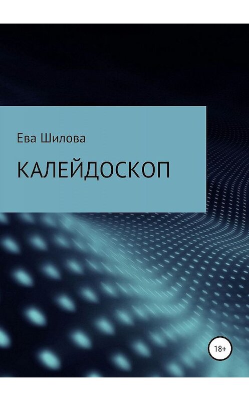 Обложка книги «Калейдоскоп» автора Евой Шиловы издание 2019 года.