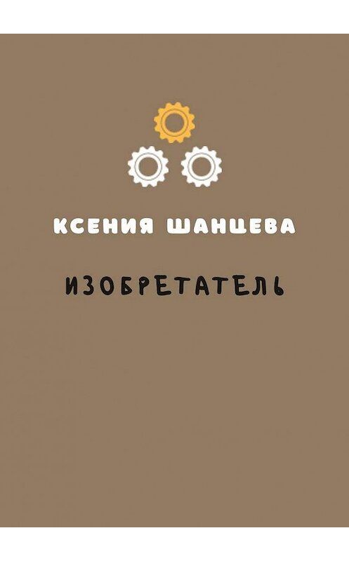Обложка книги «Изобретатель» автора Ксении Шанцевы. ISBN 9785005161918.