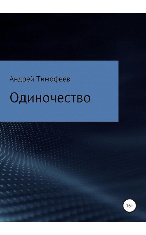 Обложка книги «Одиночество» автора Андрея Тимофеева издание 2020 года.