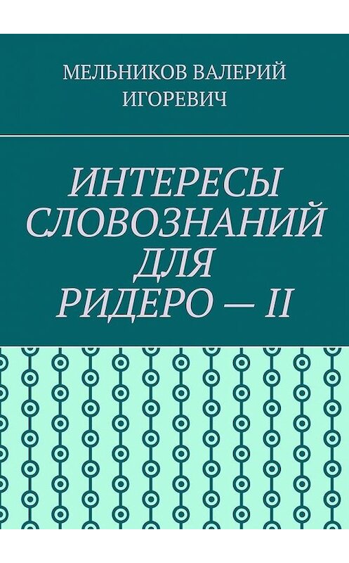 Обложка книги «ИНТЕРЕСЫ СЛОВОЗНАНИЙ ДЛЯ РИДЕРО – II» автора Валерия Мельникова. ISBN 9785449886828.