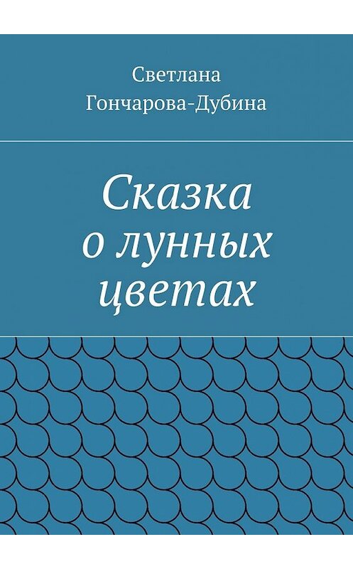 Обложка книги «Сказка о лунных цветах» автора Светланы Гончарова-Дубины. ISBN 9785447454722.