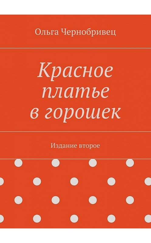 Обложка книги «Красное платье в горошек. Издание второе» автора Ольги Чернобривеца. ISBN 9785448307287.