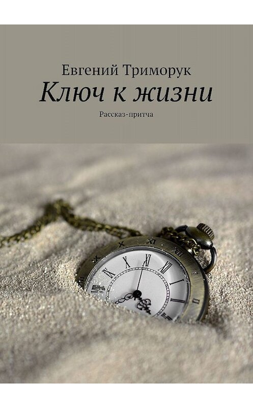 Обложка книги «Ключ к жизни. Рассказ-притча» автора Евгеного Триморука. ISBN 9785449359193.