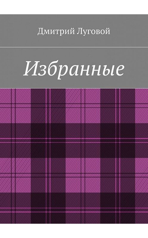 Обложка книги «Избранные» автора Дмитрия Луговоя. ISBN 9785448370755.