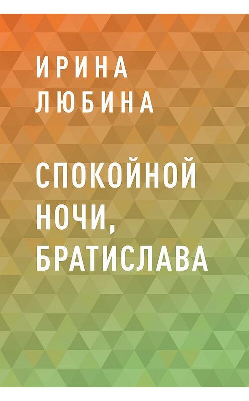 Обложка книги «Спокойной ночи, Братислава» автора Ириной Любины.