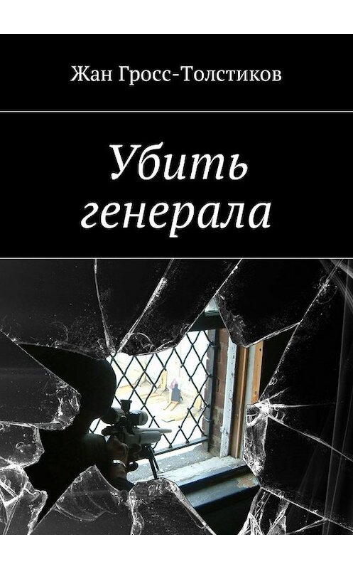 Обложка книги «Убить генерала» автора Жана Гросс-Толстикова. ISBN 9785448591228.