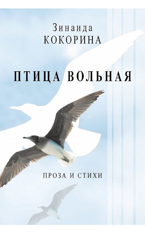 Обложка книги «Птица вольная. Проза и стихи» автора Зинаиды Кокорины издание 2011 года. ISBN 9785986042749.