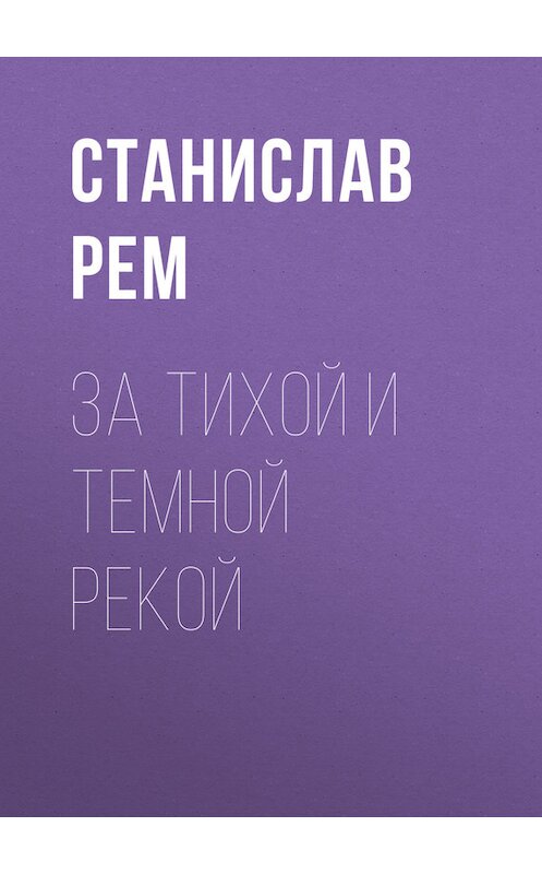 Обложка книги «За тихой и темной рекой» автора Станислава Рема. ISBN 9785444408520.