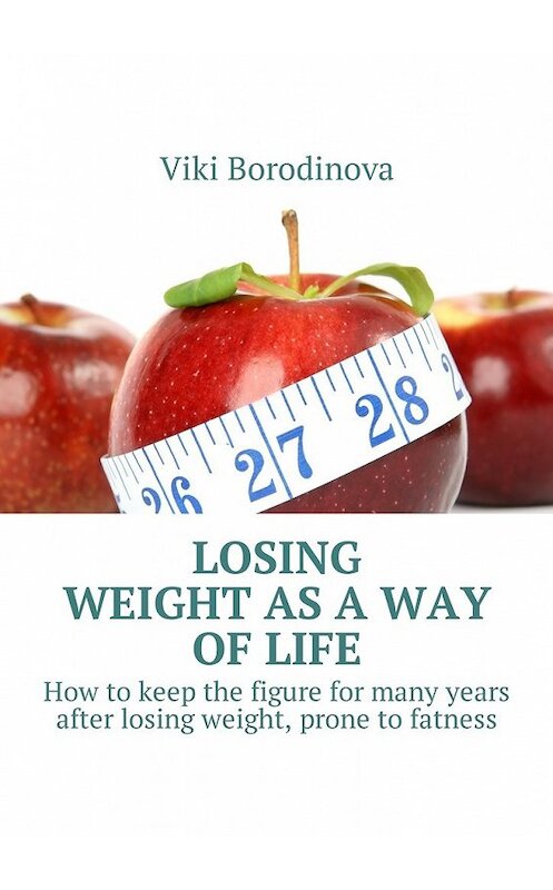 Обложка книги «Losing weight as a way of life. How to keep the figure for many years after losing weight, prone to fatness» автора Viki Borodinova. ISBN 9785449010353.