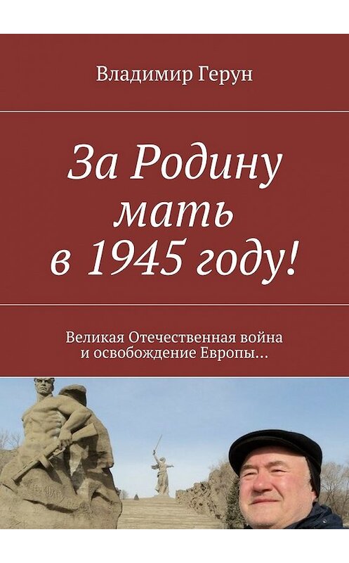 Обложка книги «За Родину мать в 1945 году! Великая Отечественная война и освобождение Европы…» автора Владимира Геруна. ISBN 9785448536755.