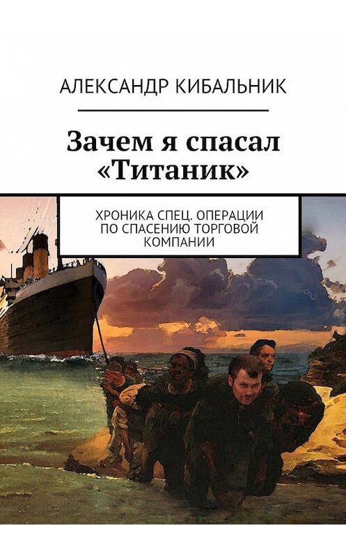 Обложка книги «Зачем я спасал «Титаник». Хроника спец. операции по спасению торговой компании» автора Александра Кибальника. ISBN 9785448571947.