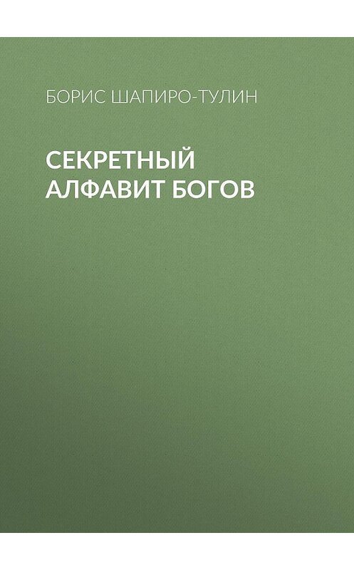 Обложка книги «Секретный алфавит богов» автора Бориса Шапиро-Тулина.