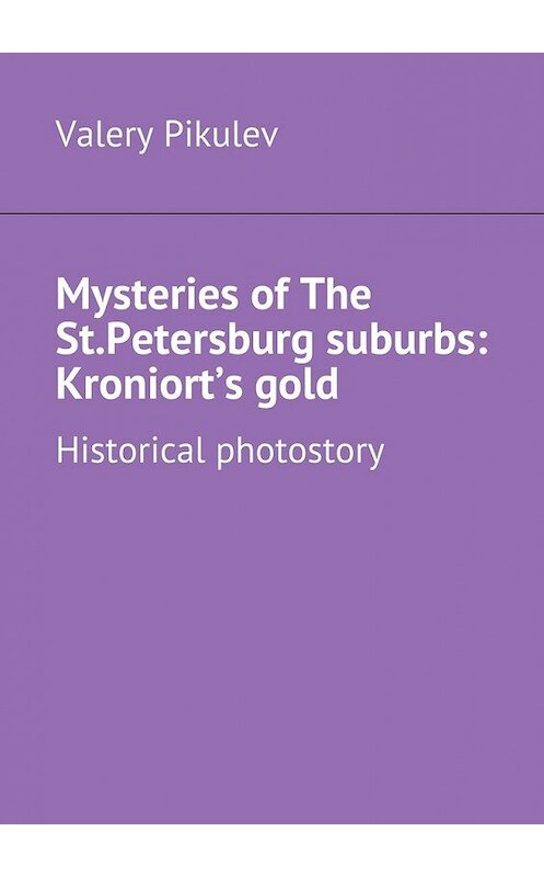 Обложка книги «Mysteries of The St.Petersburg suburbs: Kroniort’s gold. Historical photostory» автора Valery Pikulev. ISBN 9785448549595.