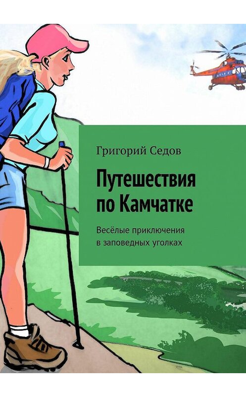 Обложка книги «Путешествия по Камчатке. Весёлые приключения в заповедных уголках» автора Григория Седова. ISBN 9785447422974.