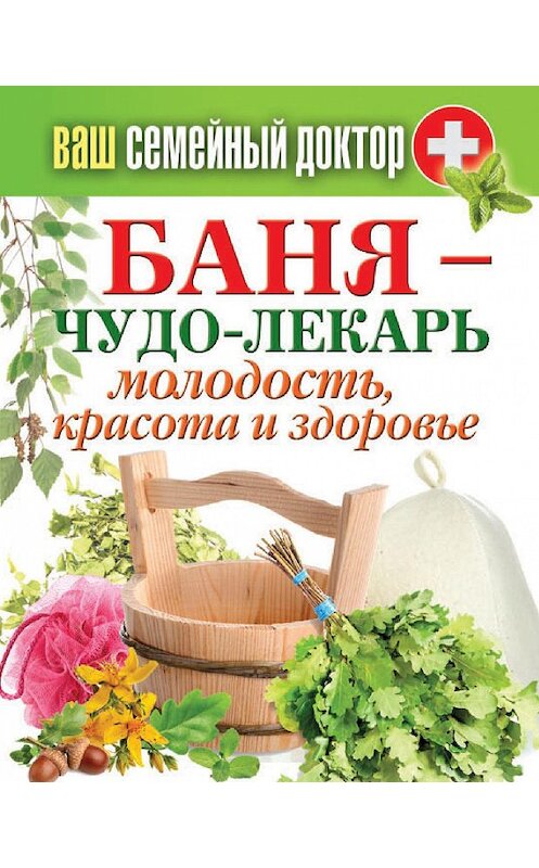 Обложка книги «Баня – чудо-лекарь. Молодость, красота и здоровье» автора Неустановленного Автора издание 2015 года. ISBN 9785386080907.