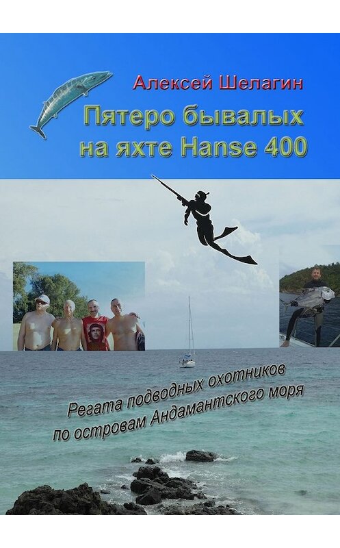 Обложка книги «Пятеро бывалых на яхте Hanse 400. Регата подводных охотников по островам Андамантского моря» автора Алексея Шелагина. ISBN 9785449020475.