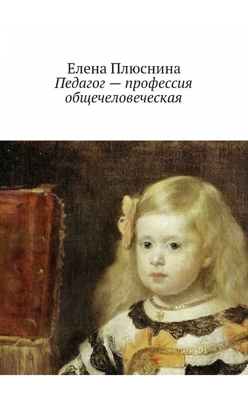 Обложка книги «Педагог – профессия общечеловеческая» автора Елены Плюснины. ISBN 9785448565540.