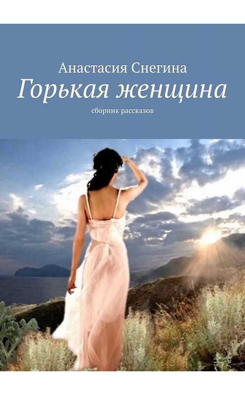 Обложка книги «Горькая женщина. Сборник рассказов» автора Анастасии Снегины. ISBN 9785449842824.