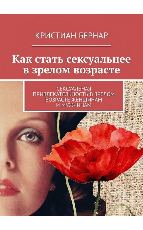 Обложка книги «Как стать сексуальнее в зрелом возрасте. Сексуальная привлекательность в зрелом возрасте женщинам и мужчинам» автора Кристиана Бернара. ISBN 9785449313133.