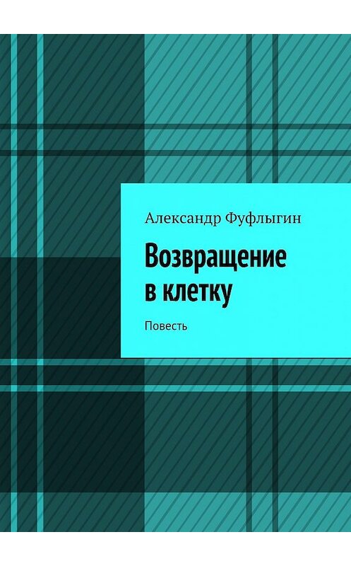 Обложка книги «Возвращение в клетку. Повесть» автора Александра Фуфлыгина. ISBN 9785447479572.