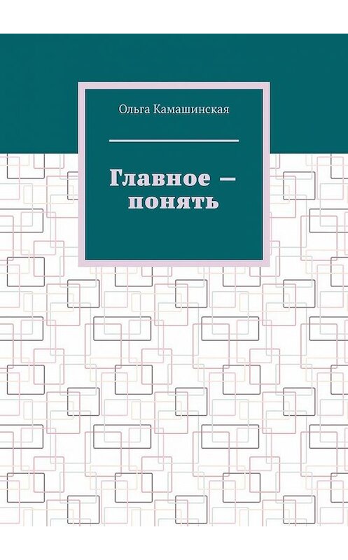 Обложка книги «Главное – понять» автора Ольги Камашинская. ISBN 9785449655301.