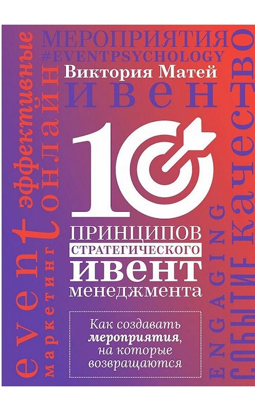 Обложка книги «10 принципов стратегического ивент-менеджмента. Как создавать мероприятия, на которые возвращаются» автора Виктории Матея. ISBN 9785005124838.