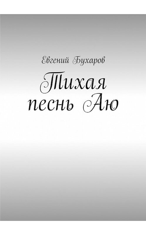 Обложка книги «Тихая песнь Аю» автора Евгеного Бухарова. ISBN 9785447474478.