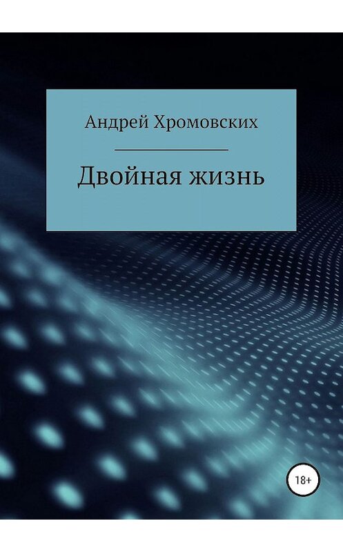 Обложка книги «Двойная жизнь» автора Андрея Хромовскиха издание 2019 года.