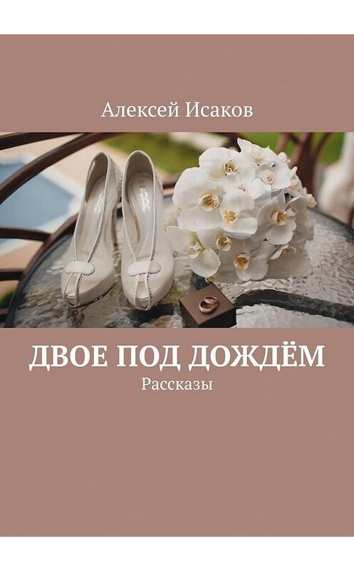 Обложка книги «Двое под дождём. Рассказы» автора Алексея Исакова. ISBN 9785005029072.