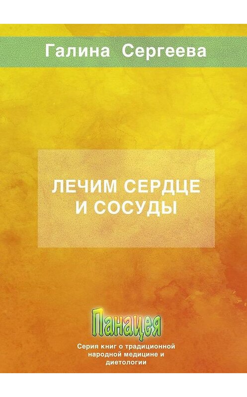 Обложка книги «Лечим сердце и сосуды» автора Галиной Сергеевы. ISBN 9785005143815.