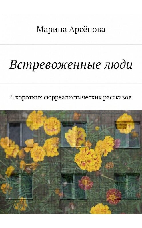 Обложка книги «Встревоженные люди. 6 коротких сюрреалистических рассказов» автора Мариной Арсёновы. ISBN 9785449802408.