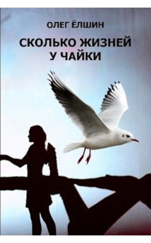 Обложка книги «Сколько жизней у Чайки» автора Олега Ёлшина издание 2015 года. ISBN 9781365013904.