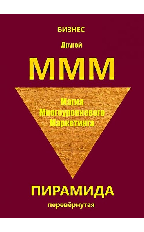 Обложка книги «Другой МММ. Магия многоуровневого маркетинга. Пирамида перевёрнутая» автора Бизнеса. ISBN 9785448513800.