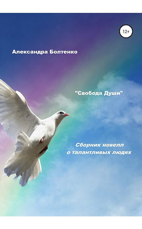Обложка книги «Свобода Души. Сборник новелл о талантливых людях» автора Александры Болтенко издание 2021 года.