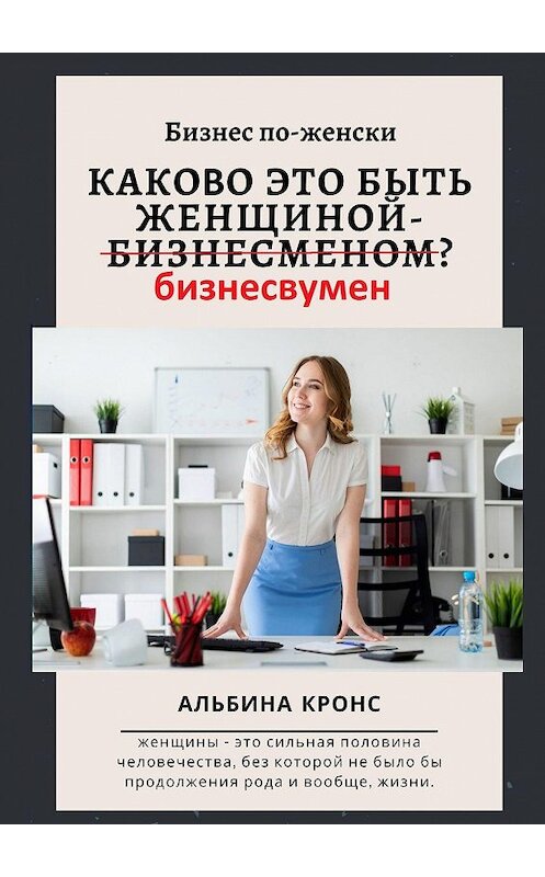 Обложка книги «Бизнес по-женски. Каково это быть женщиной-бизнесменом (бизнесвумен)?» автора Альбиной Кронс. ISBN 9785449883780.