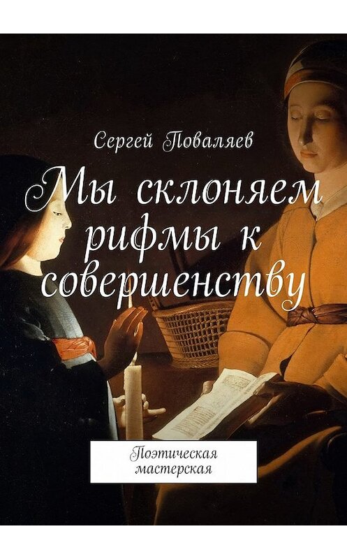 Обложка книги «Мы склоняем рифмы к совершенству. Поэтическая мастерская» автора Сергея Поваляева. ISBN 9785449001191.