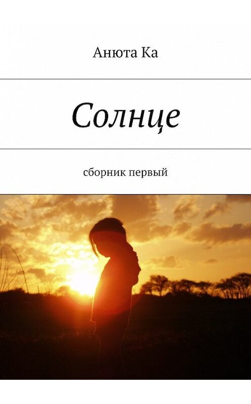 Обложка книги «Солнце. Сборник первый» автора Анюти Ки. ISBN 9785449068590.